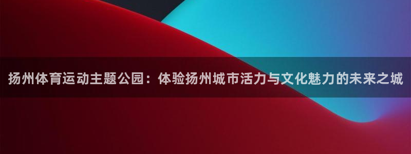 vsport体育官网下载招商电话：扬州体育运动主题公