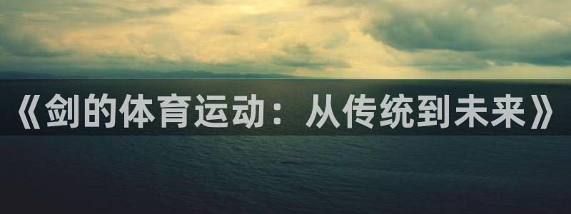 vsport体育官网下载平台注册要钱吗是真的吗：《剑的体育运