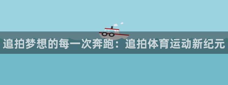 注册vsport体育官方正版app：追拍梦想的每一次