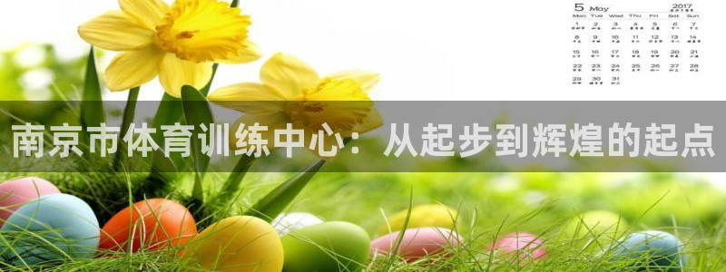 vsport体育在线官网阿根廷：南京市体育训练中心：从起步到